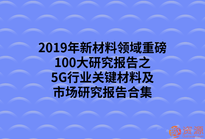 2019年新材料領(lǐng)域重磅100大研究報(bào)告之5G行業(yè)關(guān)鍵材料及市場(chǎng)研究報(bào)告合集_教程分享插圖