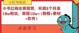 小紅書商業(yè)變現(xiàn)營，實測3個月漲18w粉絲，變現(xiàn)10w+(教程+素材+軟件)百度網(wǎng)盤插圖