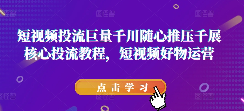 短視頻投流巨量千川隨心推壓千展核心投流教程，短視頻好物運(yùn)營插圖