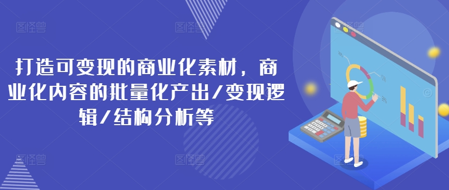 打造可變現(xiàn)的商業(yè)化素材，商業(yè)化內(nèi)容的批量化產(chǎn)出/變現(xiàn)邏輯/結構分析等插圖