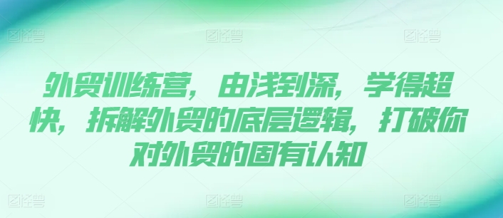 外貿(mào)訓練營，由淺到深，學得超快，拆解外貿(mào)的底層邏輯，打破你對外貿(mào)的固有認知插圖