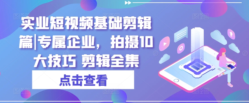 實業(yè)短視頻基礎(chǔ)剪輯篇|專屬企業(yè)，拍攝10大技巧 剪輯全集插圖