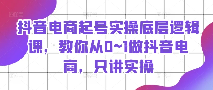 抖音電商起號實(shí)操底層邏輯課，教你從0~1做抖音電商，只講實(shí)操插圖