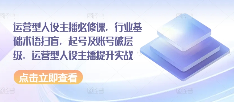 運營型人設主播必修課，行業(yè)基礎術語掃盲，起號及賬號破層級，運營型人設主播提升實戰(zhàn)插圖