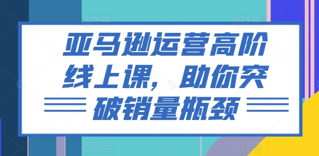 亞馬遜運營高階線上課，助你突破銷量瓶頸插圖