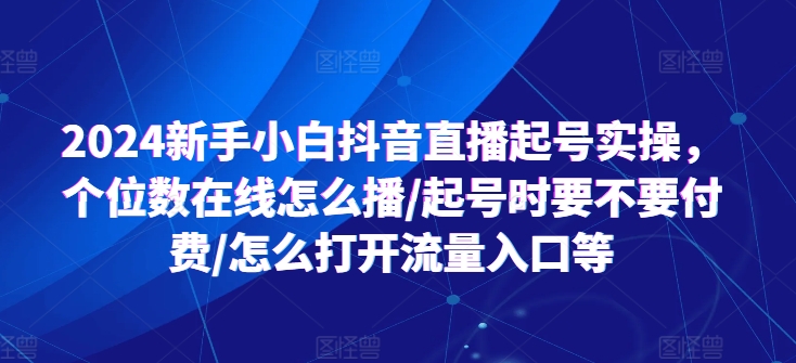 2024新手小白抖音直播起號(hào)實(shí)操，個(gè)位數(shù)在線(xiàn)怎么播/起號(hào)時(shí)要不要付費(fèi)/怎么打開(kāi)流量入口等插圖