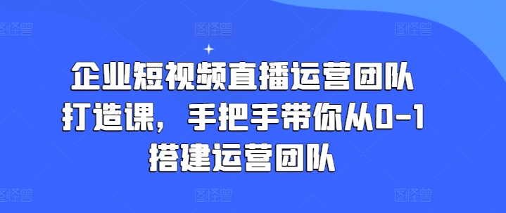 企業(yè)短視頻直播運(yùn)營(yíng)團(tuán)隊(duì)打造課，手把手帶你從0-1搭建運(yùn)營(yíng)團(tuán)隊(duì)插圖