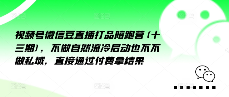 視頻號(hào)微信豆直播打品陪跑營(yíng)(十三期)，?做不?自?流然?冷?動(dòng)啟?也不不做私域，?接直?通?付過(guò)?費(fèi)拿結(jié)果插圖