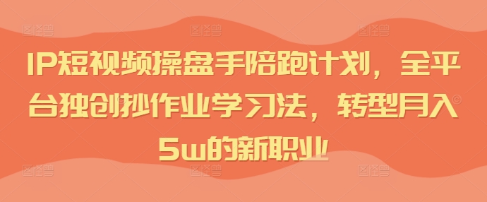 短視頻IP操盤手陪跑計(jì)劃，全平臺獨(dú)創(chuàng)抄作業(yè)學(xué)習(xí)法，轉(zhuǎn)型月入5w的新職業(yè)插圖