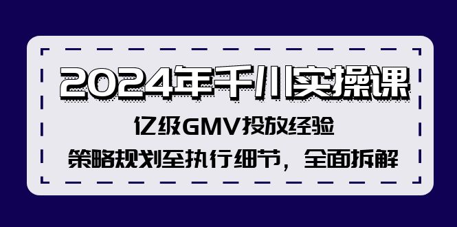 2024年千川實(shí)操課，億級(jí)GMV投放經(jīng)驗(yàn)，策略規(guī)劃至執(zhí)行細(xì)節(jié)，全面拆解插圖