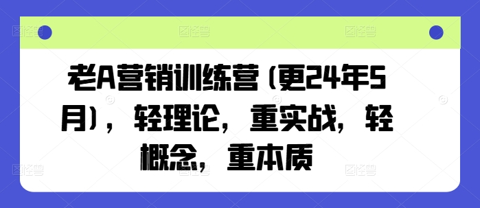 老A營銷訓(xùn)練營(更24年8月)，輕理論，重實戰(zhàn)，輕概念，重本質(zhì)插圖