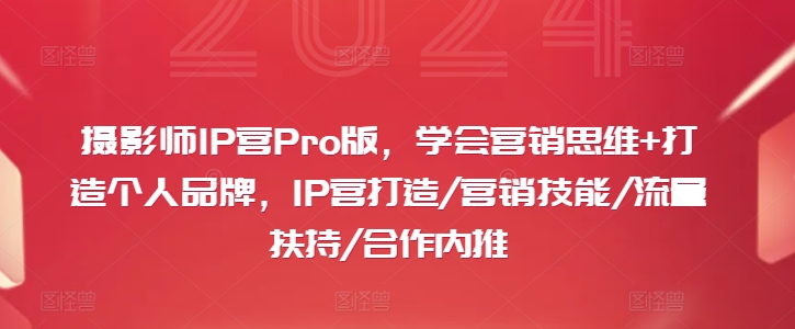 攝影師IP營Pro版，學(xué)會營銷思維+打造個人品牌，IP營打造/營銷技能/流量扶持/合作內(nèi)推插圖