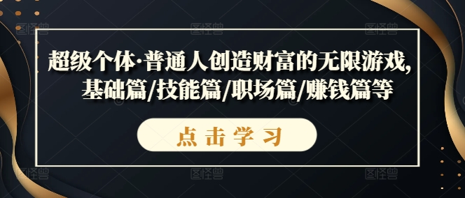 超級個體·普通人創(chuàng)造財富的無限游戲，基礎(chǔ)篇/技能篇/職場篇/賺錢篇等