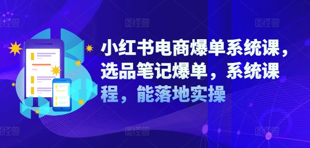 小紅書電商爆單系統(tǒng)課，選品筆記爆單，系統(tǒng)課程，能落地實(shí)操插圖