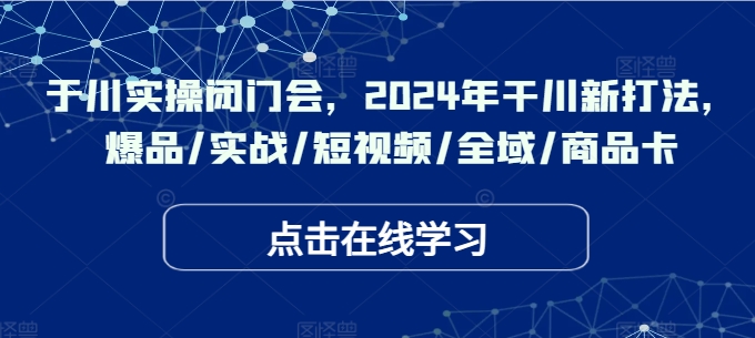 千川實操閉門會，2024年干川新打法，爆品/實戰(zhàn)/短視頻/全域/商品卡插圖