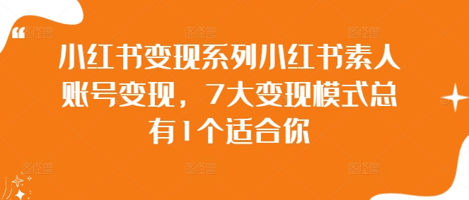 小紅書(shū)變現(xiàn)系列小紅書(shū)素人賬號(hào)變現(xiàn)，7大變現(xiàn)模式總有1個(gè)適合你插圖