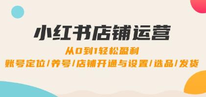 《小紅書店鋪運(yùn)營》0到1盈利，賬號定位/養(yǎng)號/店鋪開通與設(shè)置/選品/發(fā)貨插圖