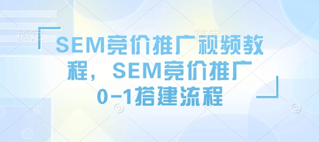 SEM競價(jià)推廣視頻教程，SEM競價(jià)推廣0-1搭建流程插圖